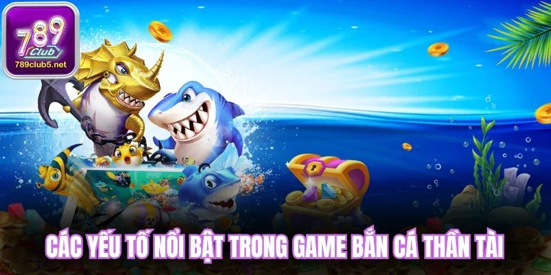 Các yếu tố nổi bật trong game bắn cá Thần Tài