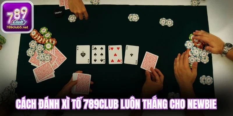 Cách đánh xì tố 789Club luôn thắng cho newbie