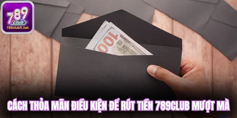 Cách thỏa mãn điều kiện để rút tiền 789club mượt mà