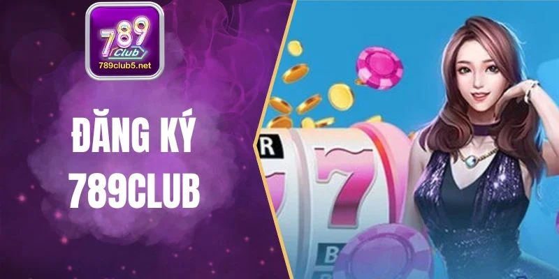 Đăng Ký 789CLub - Thao Tác Đơn Giản Để Mở Tài Khoản Cược 