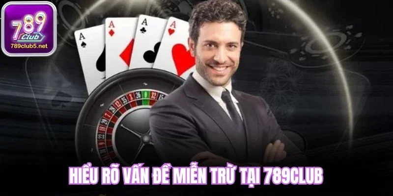 Hiểu rõ vấn đề miễn trừ tại 789Club
