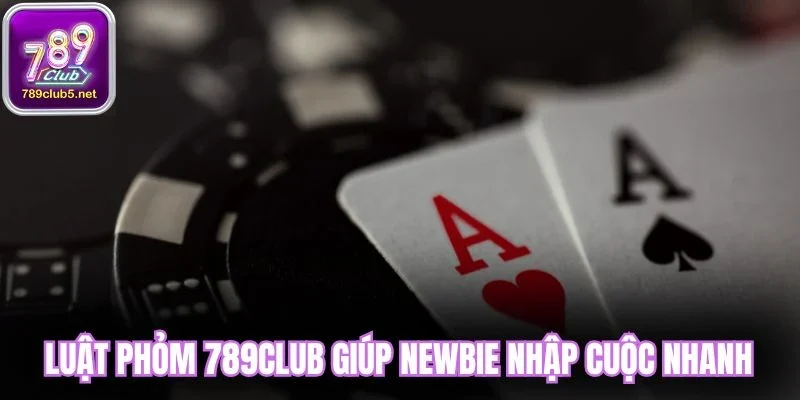 Luật phỏm 789Club giúp newbie nhập cuộc nhanh