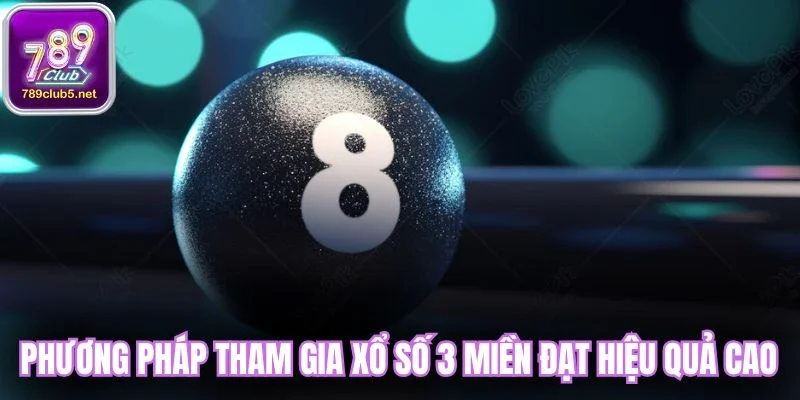 Phương pháp tham gia xổ số 3 miền đạt hiệu quả cao