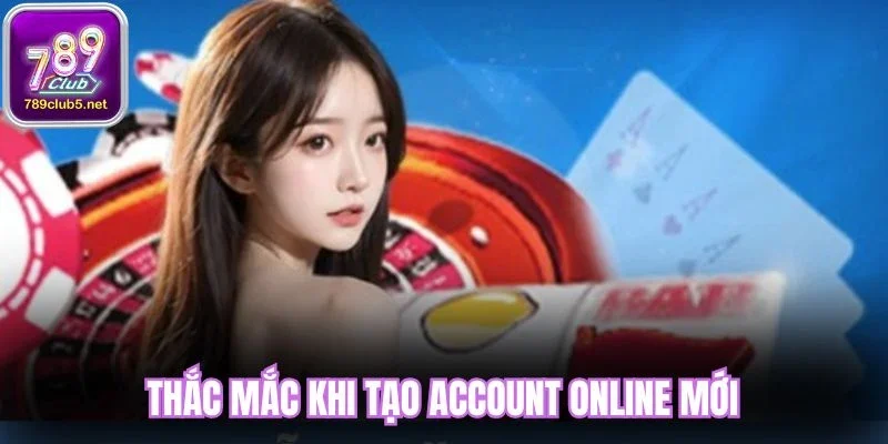 Thắc mắc khi tạo account online mới