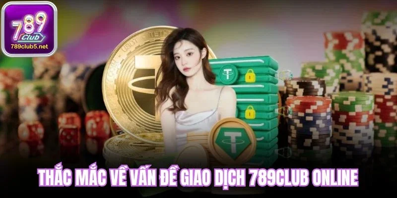 Thắc mắc về vấn đề giao dịch 789CLub online
